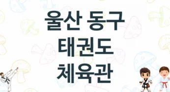 울산 동구 태권도 도장 추천 TOP 5, 안내