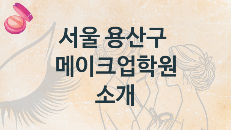 서울 용산구 메이크업학원 추천정보 강의별 종류와 분류