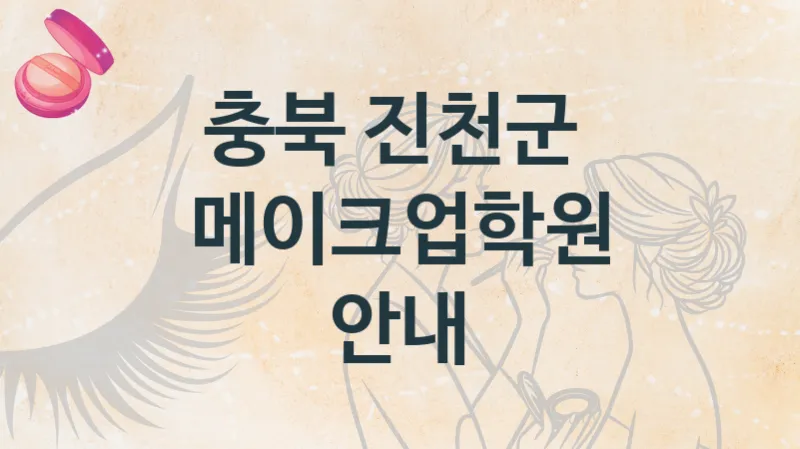 충북 진천군 메이크업학원 추천정보 수강별 종류와 분류
