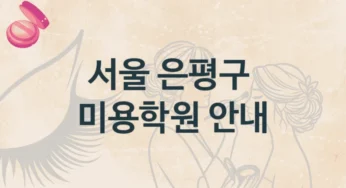 은평구 미용학원 기본반부터 전문가 과정까지 및 학원비 정보