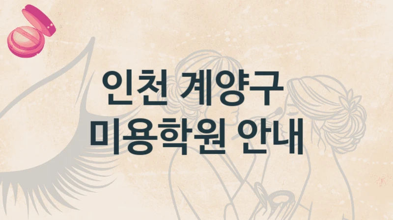 인천 계양구 
미용학원 안내