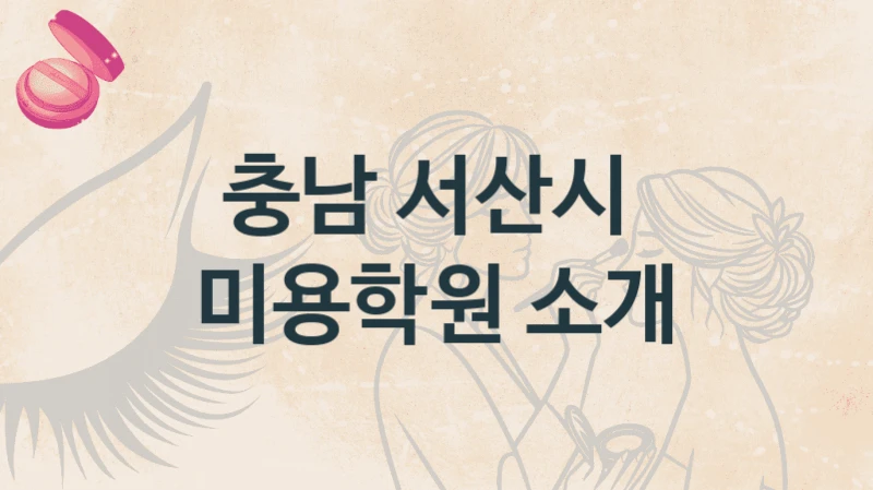 충남 서산시 미용학원 소개 등급별 학원비용