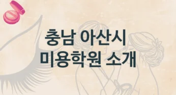 충남 아산시 미용학원 초보자 추천 및 수강료 정보