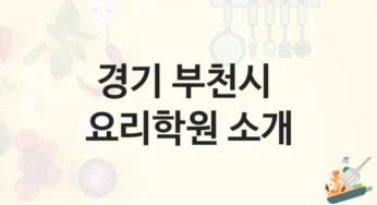 부천시 요리학원 전문 셰프 과정 추천 및 등록비 비용 안내