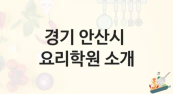 안산시 요리학원 수업 과정 소개 및 수강료 정보