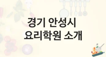 안성시 요리학원 소개 수강별 종류와 분류