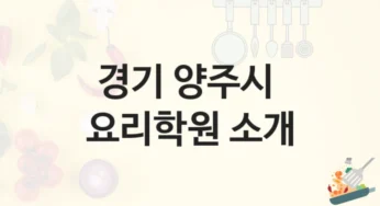 경기 양주시 요리학원 안내 – 등록 비용 총정리