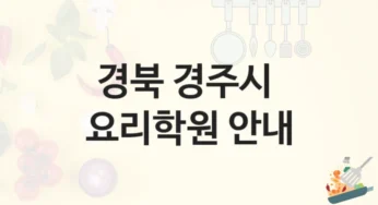 경북 경주시 요리학원 취미반부터 전문가 과정까지 – 등록 비용 안내 및 수업 특징