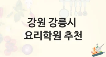 강원 강릉시 요리학원 요리 기초부터 고급 과정까지 – 등록 비용 및 강의 특징