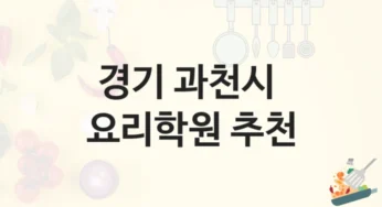 경기 과천시 요리학원 요리 기초부터 고급 과정까지 – 등록 비용 및 강의 특징