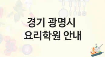 경기 광명시 요리학원 국가자격증 대비반 – 수강료 안내 및 학원 선택법
