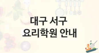 대구 서구 요리학원 창업을 위한 맞춤 과정 – 강의 특징 및 학원비 정보
