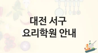 대전 서구 요리학원 요리 기초부터 고급 과정까지 – 등록 수강료 안내 및 학원 선택법