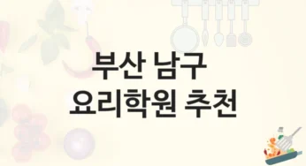 부산 남구 요리학원 기초반부터 전문가 과정까지 및 등록비 정보