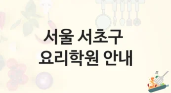 서울 서초구 요리학원 최신 트렌드 강의 – 수강료 안내 및 학원 선택법