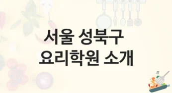 서울 성북구 요리학원 국가자격증 대비반 – 수강료 안내 및 학원 선택법