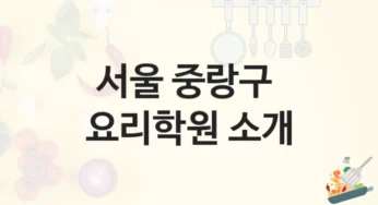 서울 중랑구 요리학원 단기 과정부터 심화반까지 – 등록 수강료 정보 및 과정 비교