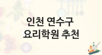 인천 연수구 요리학원 창업을 위한 맞춤 과정 – 강의 특징 및 학원비 정보