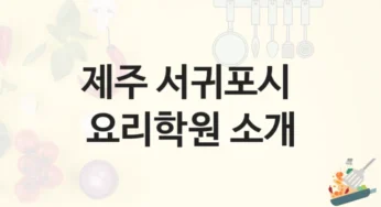 제주 서귀포시 요리학원 최신 트렌드 강의 – 강의 특징 및 학원비 정보