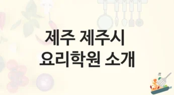 제주 제주시 요리학원 국가자격증 대비반 – 강의 특징 및 학원비 정보