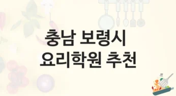 충남 보령시 요리학원 요리 기초부터 고급 과정까지 – 등록 수강료 안내 및 학원 선택법