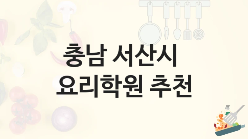 충남 서산시 요리학원 실습 과정 및 학원비비용 정보